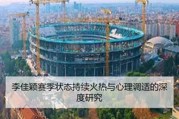 李佳颖赛季状态持续火热与心理调适的深度研究